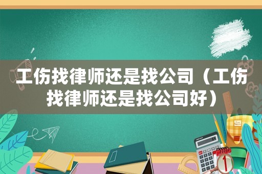 工傷找律師還是找公司（工傷找律師還是找公司好）