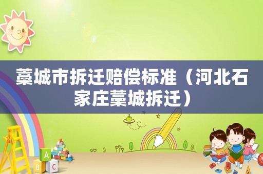 藁城市拆遷賠償標(biāo)準(zhǔn)（河北石家莊藁城拆遷）