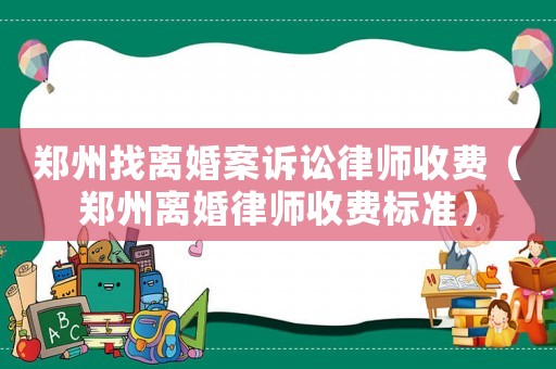 鄭州找離婚案訴訟律師收費（鄭州離婚律師收費標準）