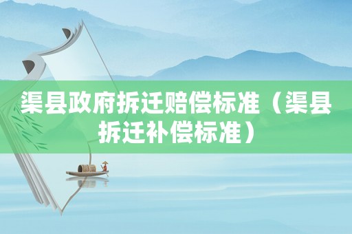 渠縣政府拆遷賠償標準（渠縣拆遷補償標準）