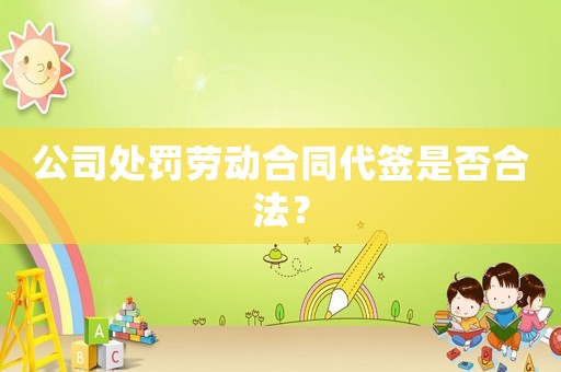 公司處罰勞動(dòng)合同代簽是否合法？