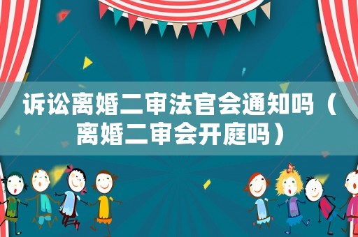 訴訟離婚二審法官會通知嗎（離婚二審會開庭嗎）