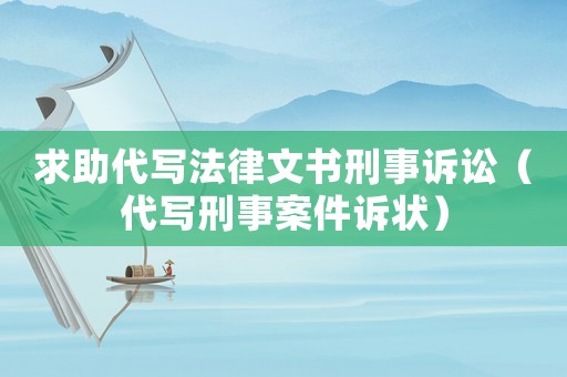 求助代寫法律文書刑事訴訟（代寫刑事案件訴狀）