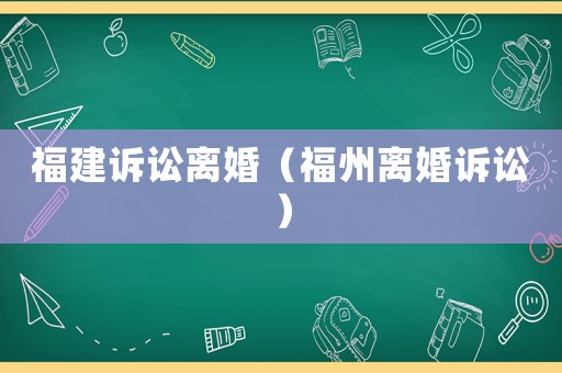 福建訴訟離婚（福州離婚訴訟）