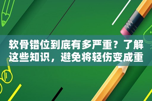 軟骨錯位到底有多嚴重？了解這些知識，避免將輕傷變成重傷