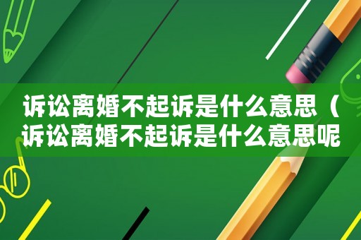 訴訟離婚不起訴是什么意思（訴訟離婚不起訴是什么意思呢）