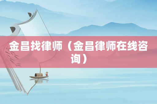 金昌找律師（金昌律師在線咨詢）