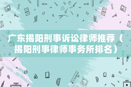 廣東揭陽刑事訴訟律師推薦（揭陽刑事律師事務所排名）