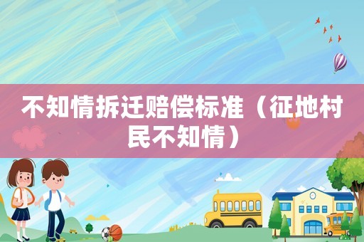 不知情拆遷賠償標準（征地村民不知情）
