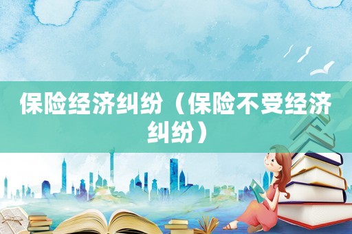 保險經濟糾紛（保險不受經濟糾紛）