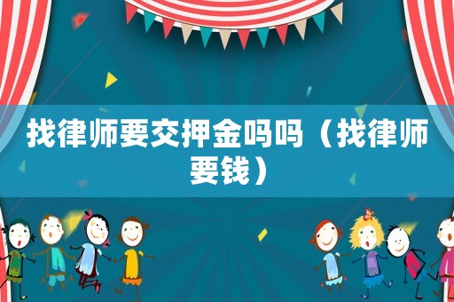 找律師要交押金嗎嗎（找律師要錢）