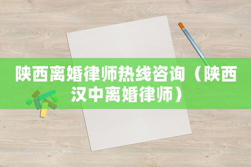 陜西離婚律師熱線咨詢（陜西漢中離婚律師）