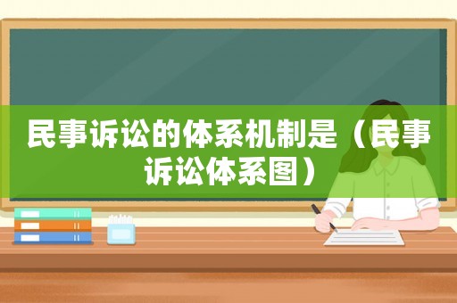 民事訴訟的體系機制是（民事訴訟體系圖）