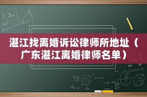 湛江找離婚訴訟律師所地址（廣東湛江離婚律師名單）