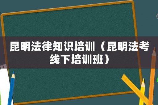 昆明法律知識培訓(xùn)（昆明法考線下培訓(xùn)班）