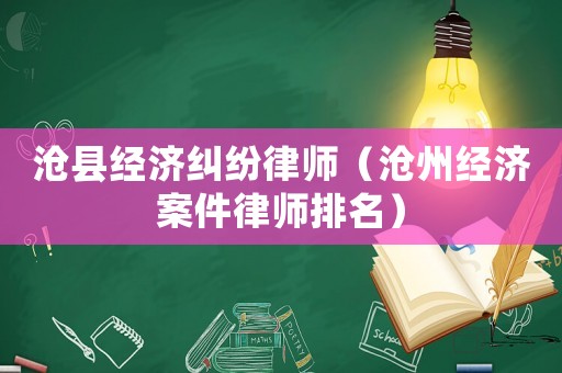 滄縣經(jīng)濟(jì)糾紛律師（滄州經(jīng)濟(jì)案件律師排名）
