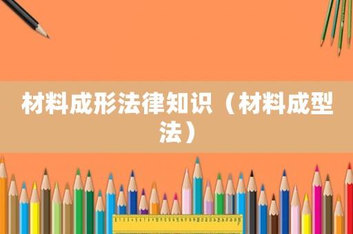 材料成形法律知識（材料成型法）