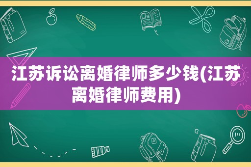 江蘇訴訟離婚律師多少錢(江蘇離婚律師費用)