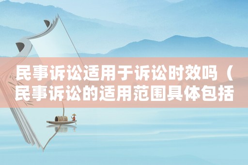民事訴訟適用于訴訟時效嗎（民事訴訟的適用范圍具體包括哪些案件）