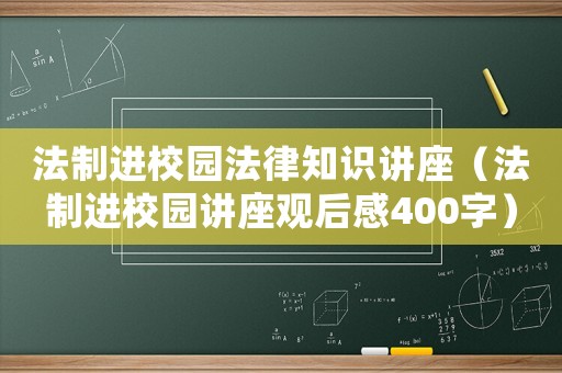 法制進校園法律知識講座（法制進校園講座觀后感400字）