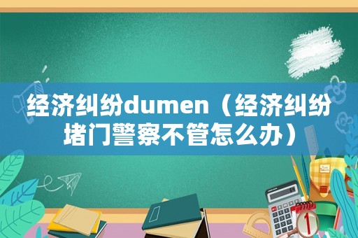 經濟糾紛dumen（經濟糾紛堵門警察不管怎么辦）