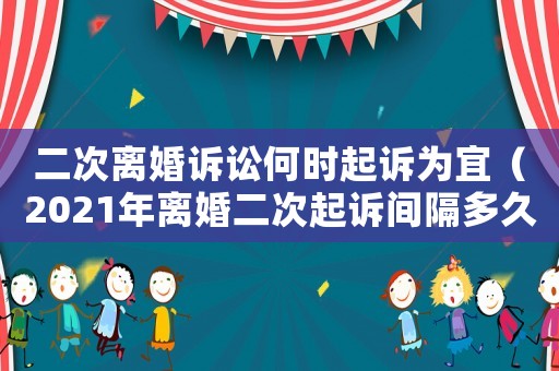 二次離婚訴訟何時起訴為宜（2021年離婚二次起訴間隔多久）