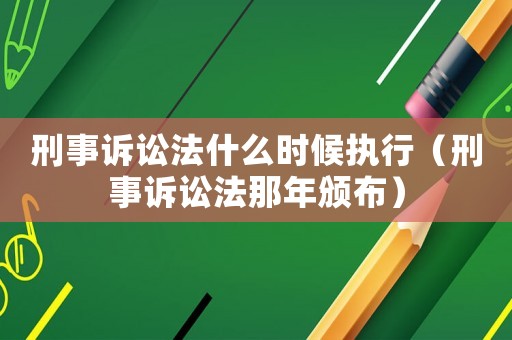 刑事訴訟法什么時候執行（刑事訴訟法那年頒布）