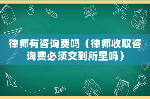 律師有咨詢費嗎（律師收取咨詢費必須交到所里嗎）