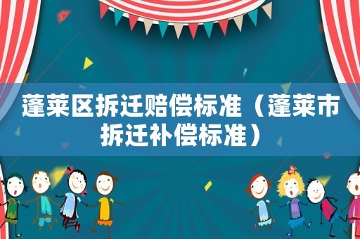 蓬萊區拆遷賠償標準（蓬萊市拆遷補償標準）