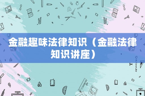金融趣味法律知識（金融法律知識講座）
