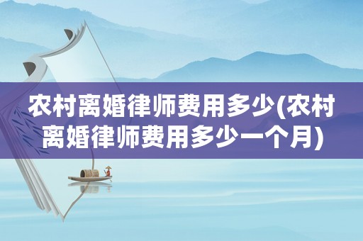 農村離婚律師費用多少(農村離婚律師費用多少一個月)
