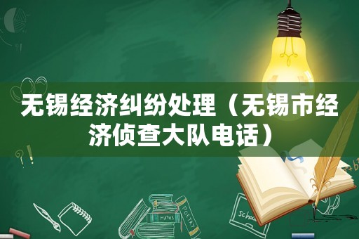 無錫經濟糾紛處理（無錫市經濟偵查大隊電話）