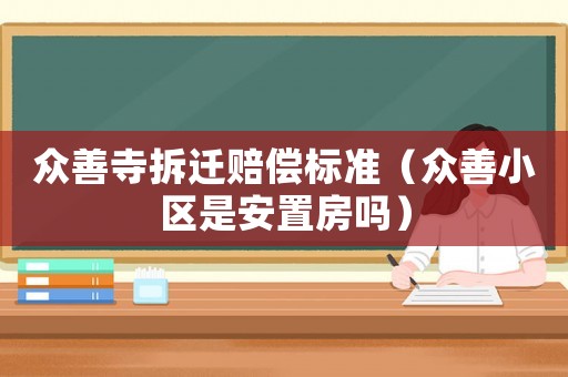 眾善寺拆遷賠償標準（眾善小區是安置房嗎）