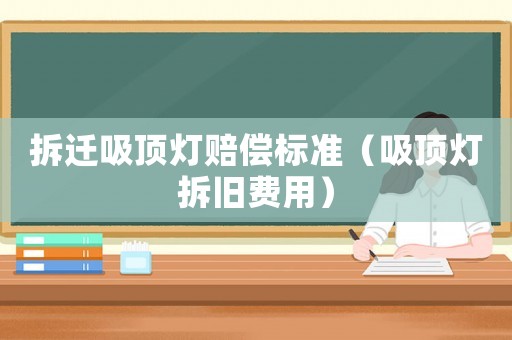 拆遷吸頂燈賠償標準（吸頂燈拆舊費用）