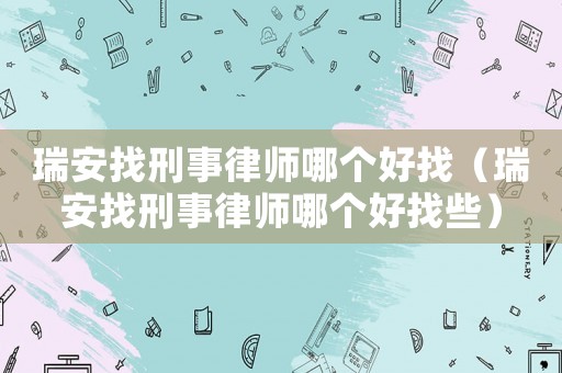 瑞安找刑事律師哪個(gè)好找（瑞安找刑事律師哪個(gè)好找些）