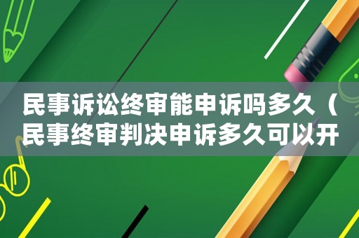 民事訴訟終審能申訴嗎多久（民事終審判決申訴多久可以開庭）