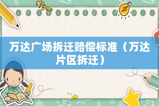 萬達(dá)廣場拆遷賠償標(biāo)準(zhǔn)（萬達(dá)片區(qū)拆遷）