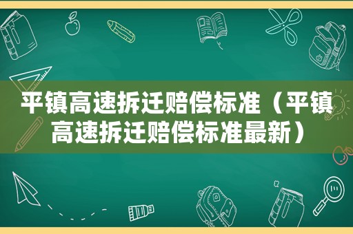 平鎮高速拆遷賠償標準（平鎮高速拆遷賠償標準最新）