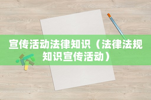宣傳活動法律知識（法律法規知識宣傳活動）