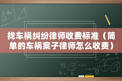 找車禍糾紛律師收費標準（簡單的車禍案子律師怎么收費）