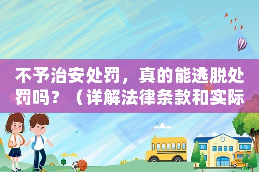 不予治安處罰，真的能逃脫處罰嗎？（詳解法律條款和實際應用）