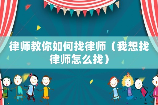 律師教你如何找律師（我想找律師怎么找）