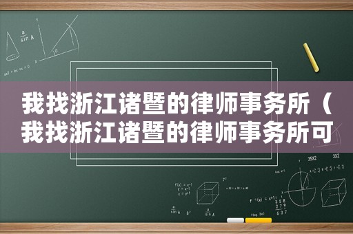 我找浙江諸暨的律師事務所（我找浙江諸暨的律師事務所可靠嗎）