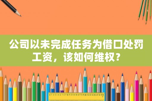 公司以未完成任務為借口處罰工資，該如何維權？