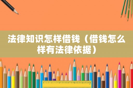 法律知識怎樣借錢（借錢怎么樣有法律依據）