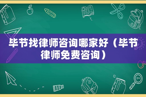 畢節找律師咨詢哪家好（畢節律師免費咨詢）