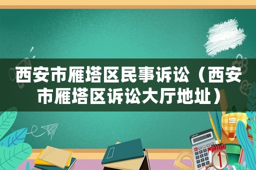 西安市雁塔區(qū)民事訴訟（西安市雁塔區(qū)訴訟大廳地址）