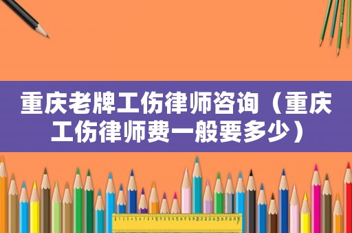重慶老牌工傷律師咨詢（重慶工傷律師費一般要多少）