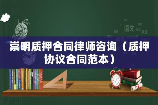 崇明質押合同律師咨詢（質押協議合同范本）