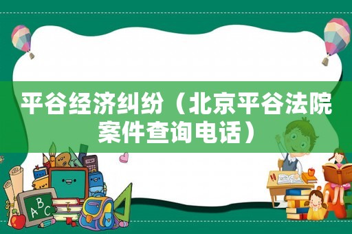 平谷經濟糾紛（北京平谷法院案件查詢電話）